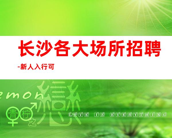 长沙各大场所招聘-新人入行可放心加入