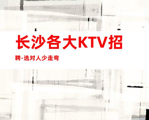 长沙各大KTV招聘-选对人少走弯路