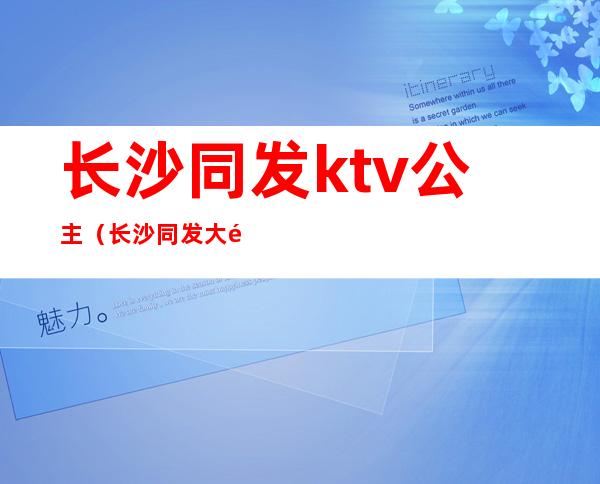 长沙同发ktv公主(长沙同发大酒店ktv贵吗)