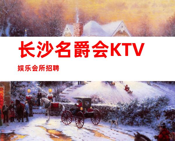 长沙名爵会KTV娱乐会所招聘