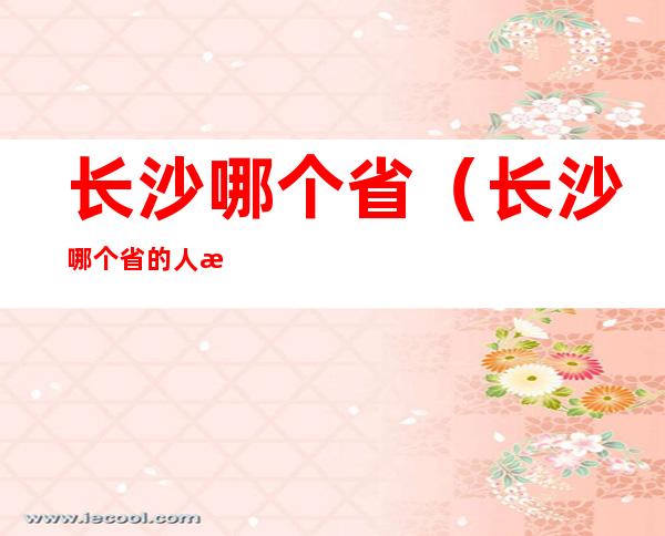 长沙哪个省(长沙哪个省的人最多)