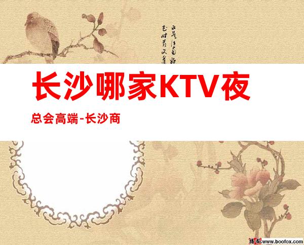 长沙哪家KTV夜总会高端-长沙商务KTV预定及夜总会排行