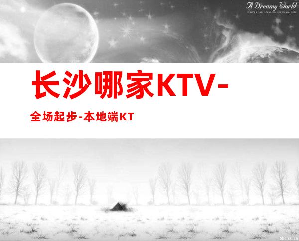 长沙哪家KTV-全场起步-本地端KTV招聘