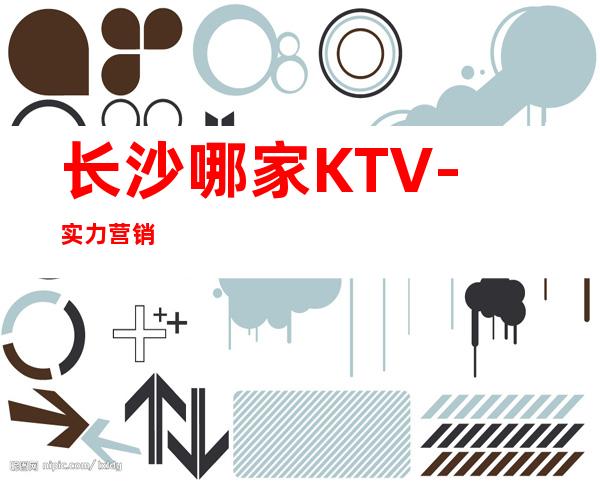 长沙哪家KTV-实力营销