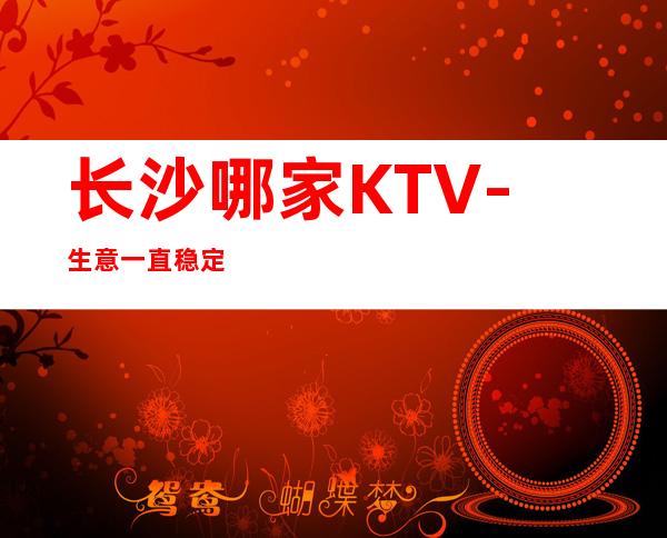 长沙哪家KTV-生意一直稳定