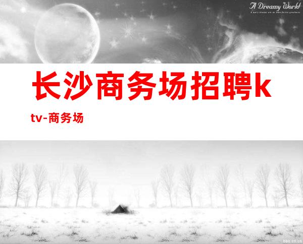 长沙商务场招聘ktv-商务场