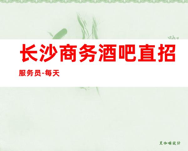 长沙商务酒吧直招服务员-每天保底一个班