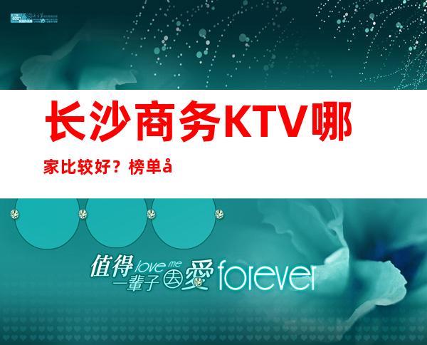 长沙商务KTV哪家比较好？榜单前八详细介绍