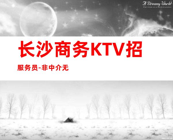 长沙商务KTV招服务员-非中介无费用
