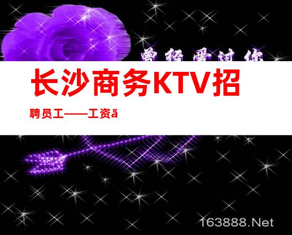 长沙商务KTV招聘员工——工资、生意好