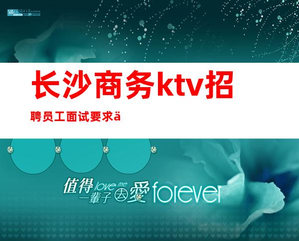长沙商务ktv招聘员工 面试要求低 生意火爆