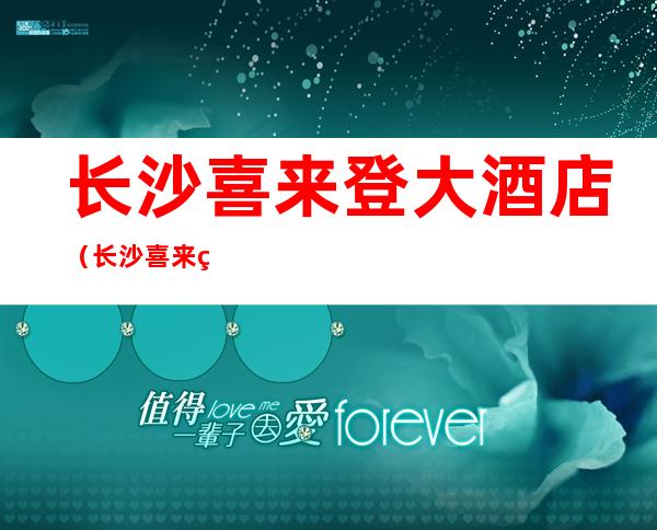长沙喜来登大酒店（长沙喜来登大酒店价格）