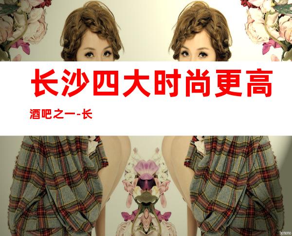 长沙四大时尚更高酒吧之一-长沙金源大酒店休闲酒吧预定