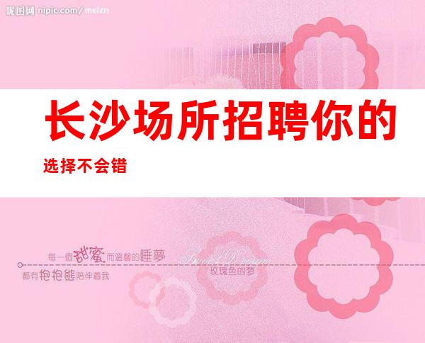 长沙场所招聘你的选择不会错