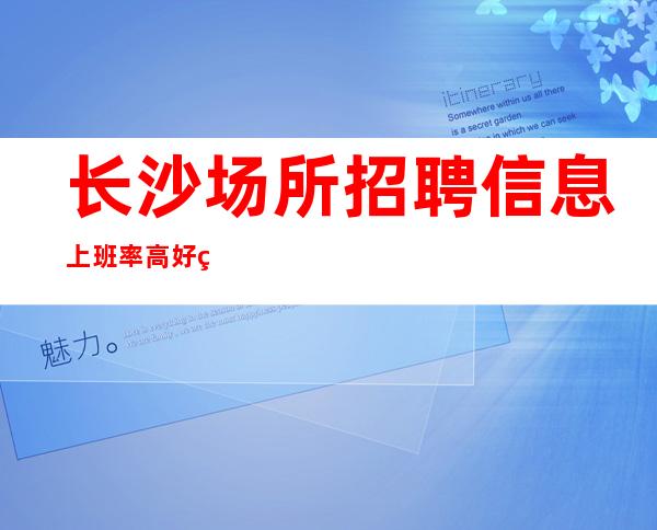 长沙场所招聘信息上班率高好的场所招聘是哪里