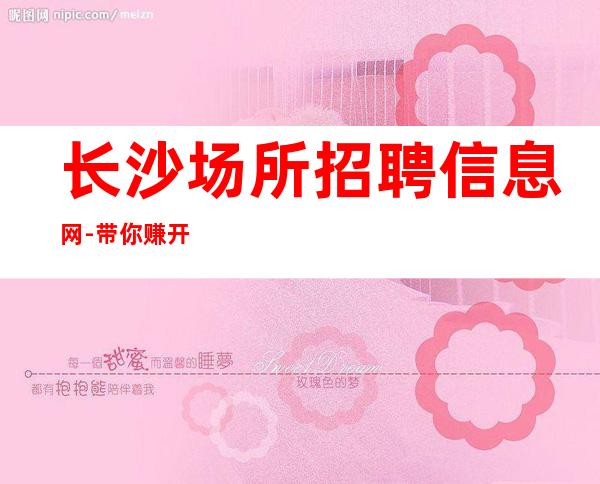 长沙场所招聘信息网-带你赚开始新生活