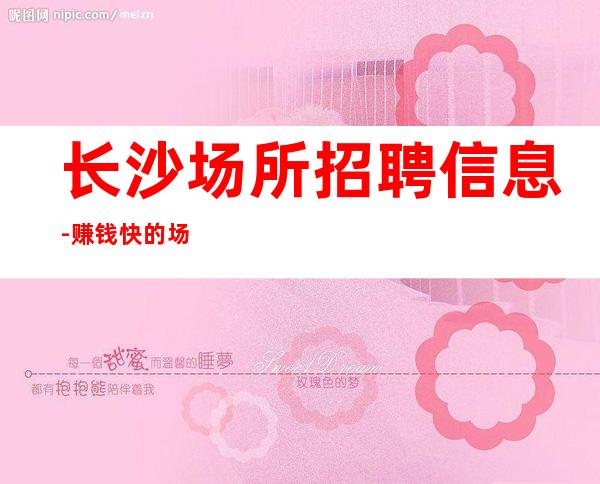 长沙场所招聘信息-赚钱快的场子