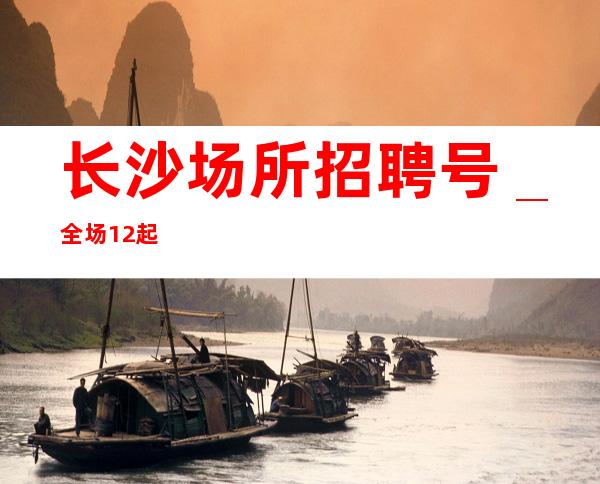 长沙场所招聘号_全场12起
