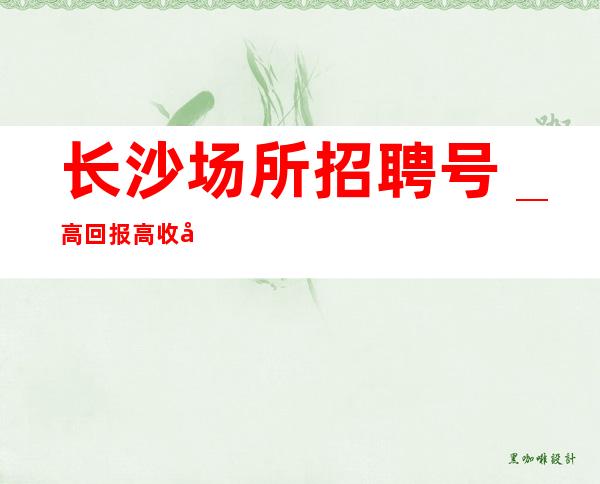 长沙场所招聘号＿高回报高收入