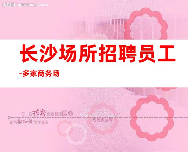长沙场所招聘员工-多家商务场合作
