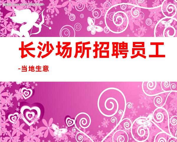 长沙场所招聘员工-当地生意