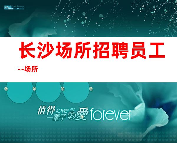 长沙场所招聘员工--场所