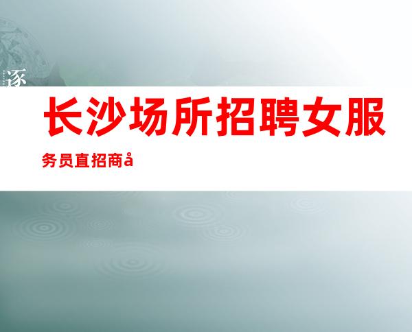 长沙场所招聘女服务员直招商务礼仪服务员10起