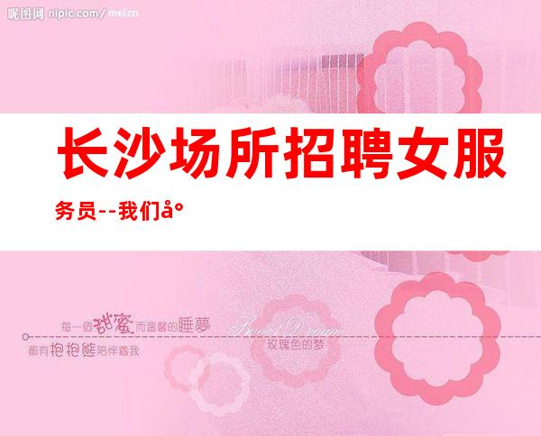长沙场所招聘女服务员--我们尊重你的选择