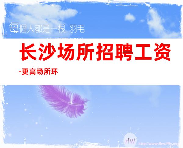 长沙场所招聘工资-更高场所环境好