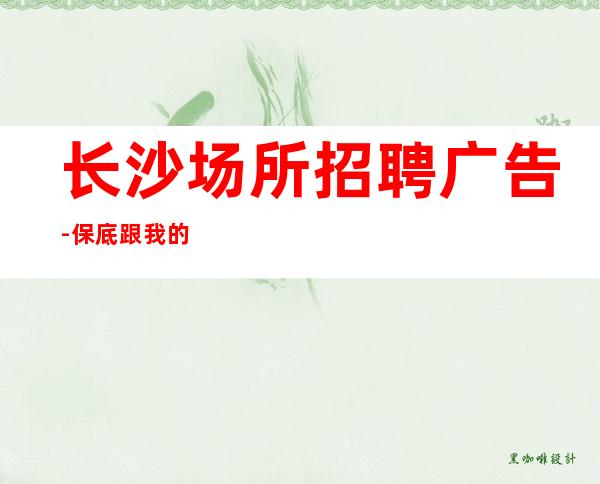 长沙场所招聘广告-保底跟我的每天二班
