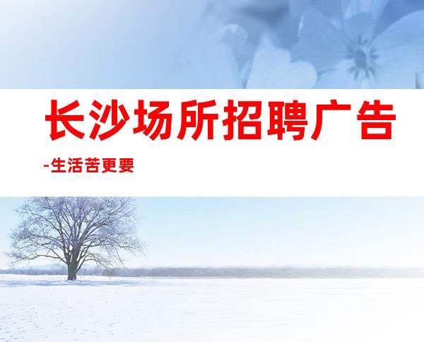 长沙场所招聘广告-生活苦更要努力