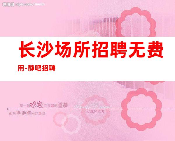 长沙场所招聘无费用-静吧招聘20更高场服务员