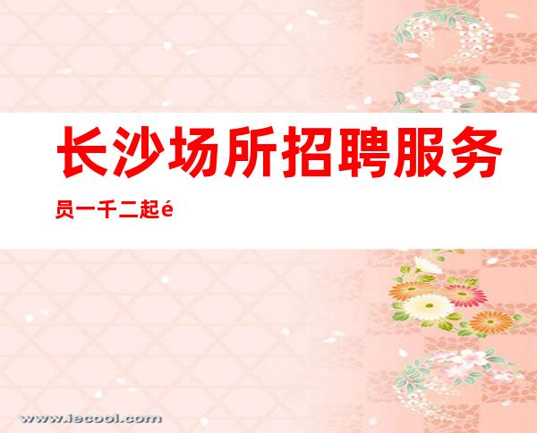 长沙场所招聘服务员一千二起靠自己来场漂亮的反击