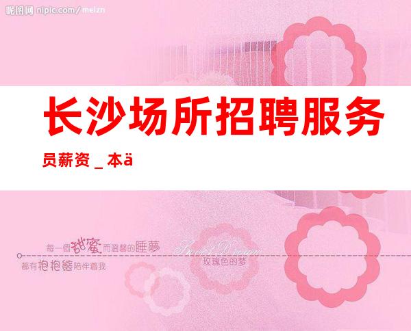 长沙场所招聘服务员薪资＿本人公司直接招聘