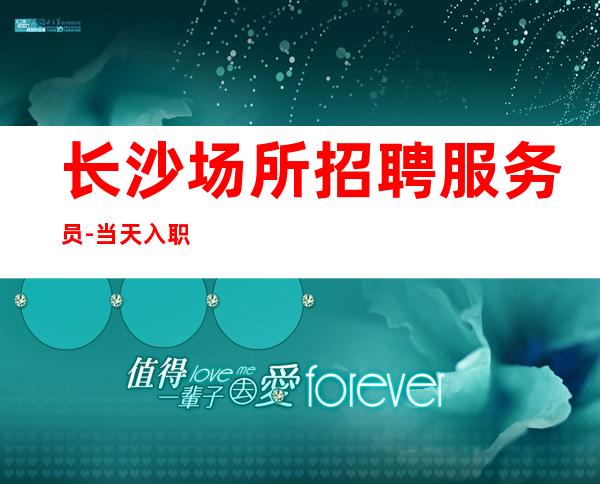 长沙场所招聘服务员-当天入职上班