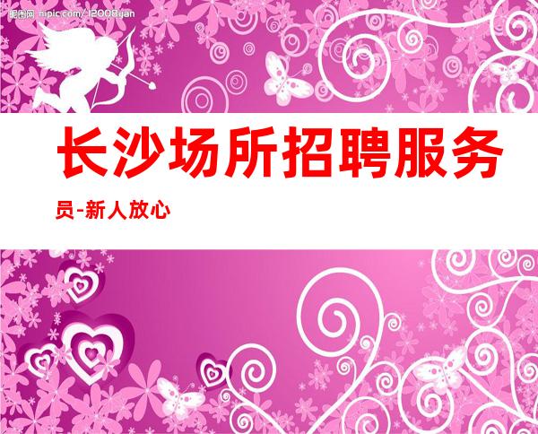 长沙场所招聘服务员-新人放心加入我们