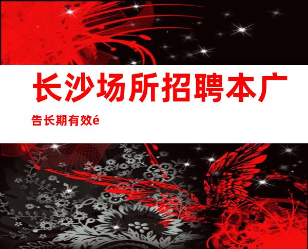 长沙场所招聘本广告长期有效酒水销售员不限人数
