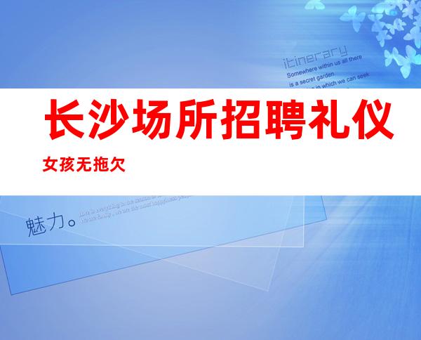 长沙场所招聘礼仪女孩无拖欠