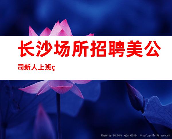长沙场所招聘美公司新人上班稳定