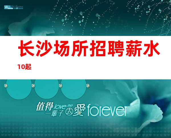 长沙场所招聘薪水10起