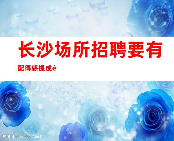 长沙场所招聘要有配得感提成高酒吧