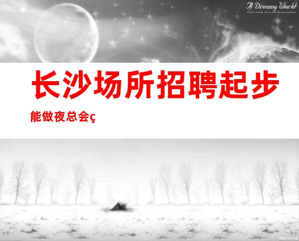 长沙场所招聘起步能做夜总会的女人