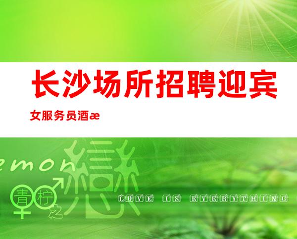 长沙场所招聘迎宾女服务员酒水推销员礼仪服务员迎宾