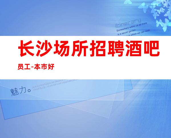 长沙场所招聘酒吧员工-本市好上班场