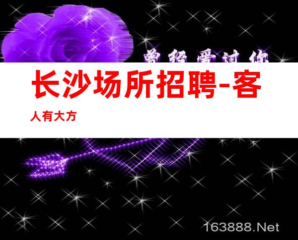 长沙场所招聘-客人有大方
