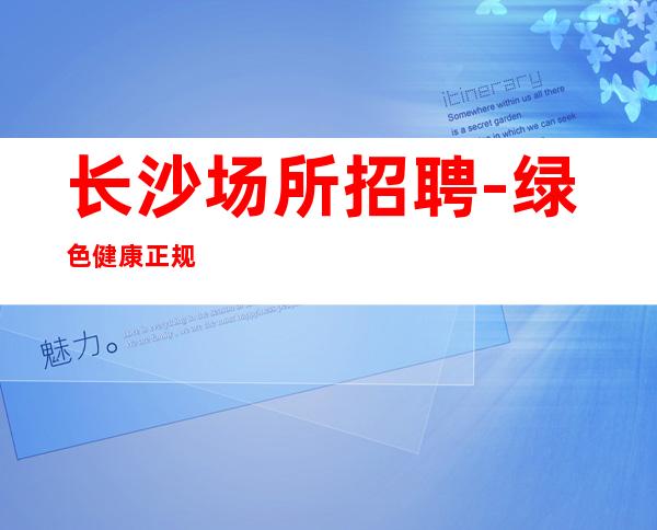 长沙场所招聘-绿色健康正规