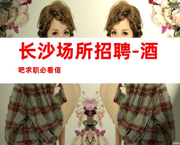 长沙场所招聘-酒吧求职必看信息