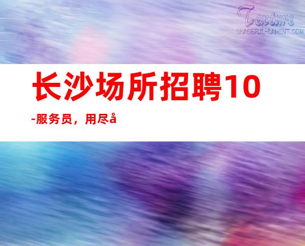 长沙场所招聘10-服务员，用尽全力去追逐