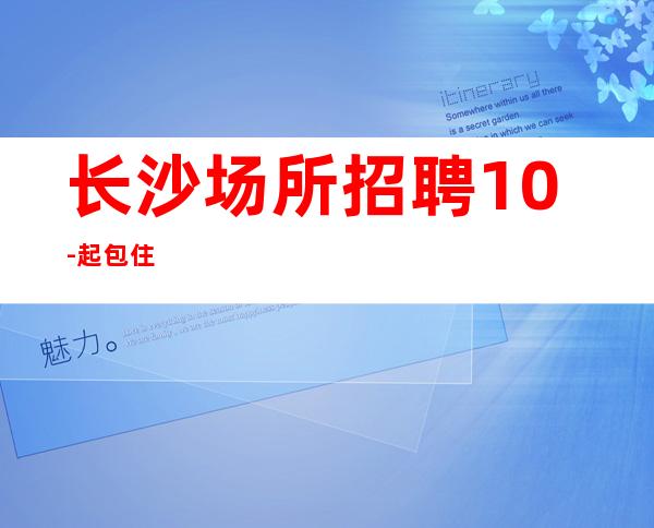 长沙场所招聘10-起包住