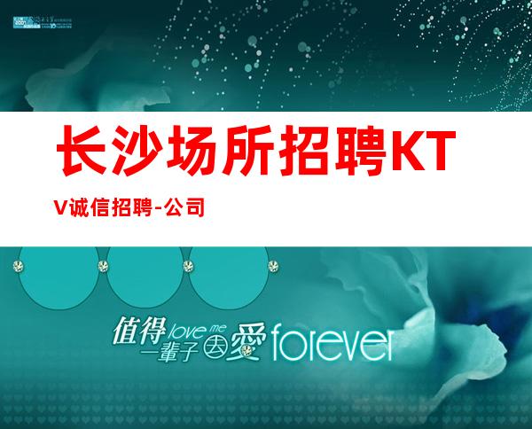 长沙场所招聘KTV诚信招聘-公司发展需要